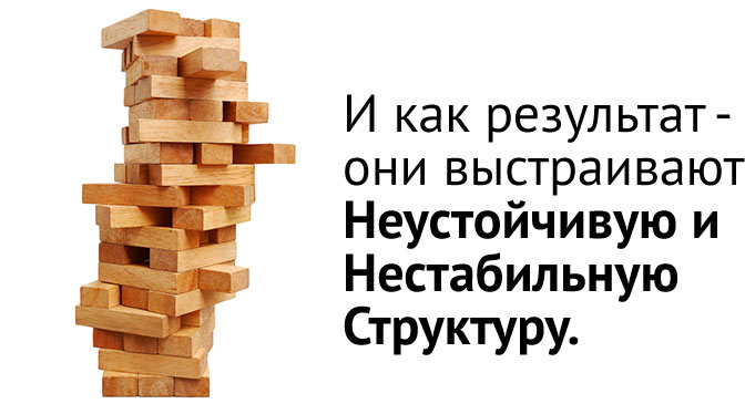 И как результат - они выстраивают Неустойчивую и Нестабильную Структуру. 