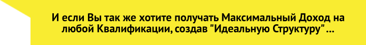 И если Вы так же хотите получать Максимальный Доход на любой Квалификации, создав Идеальную Структуру